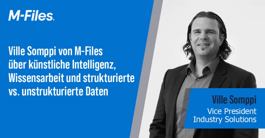 Ville Somppi von M-Files über künstliche Intelligenz, Wissensarbeit und strukturierte vs. unstrukturierte Daten