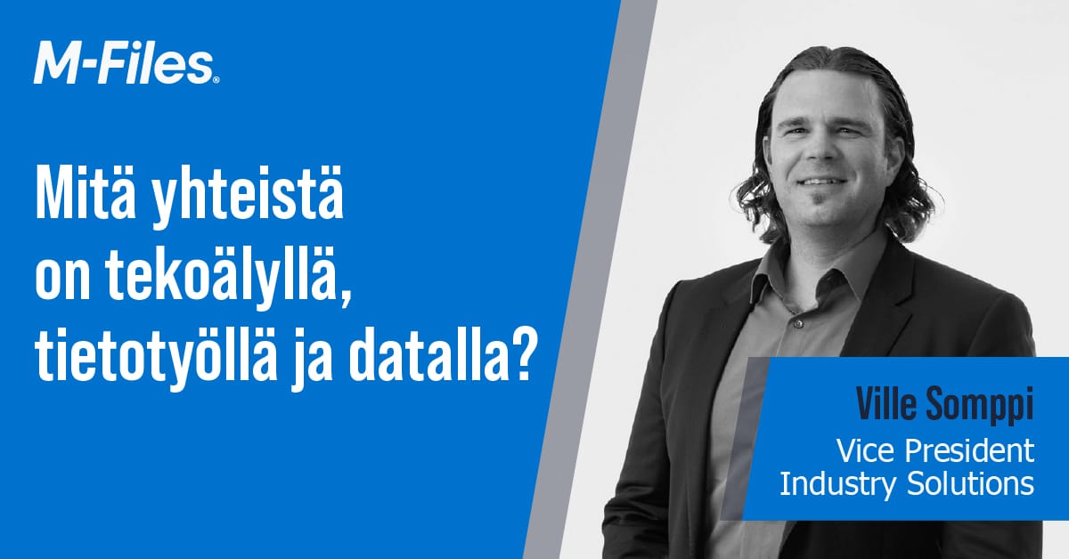 Kunstig intelligens, kunnskapsarbeid og strukturerte kontra ustrukturerte data, slik Ville Somppi fra M-Files ser det.